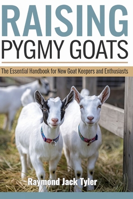 Coperta cărții 'Raising Pygmy Goats: The Essential Handbook for New Goat Keepers and Enthusiasts - Raymond Jack Tyler'