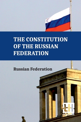 The Constitution Of The Russian Federation: With An Overview Of Federal Constitutional Law On The Government Of The Russian Federation And Russian Fed - 