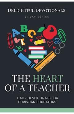 Coperta cărții 'The Heart of a Teacher: Daily Devotionals for Christian Educators - Delightful Devotionals'
