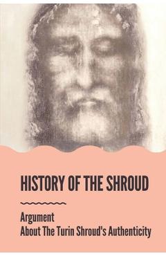 Coperta cărții 'History Of The Shroud: Argument About The Turin Shroud's Authenticity: History Of The Shroud Of Turin - Noah Greenman'