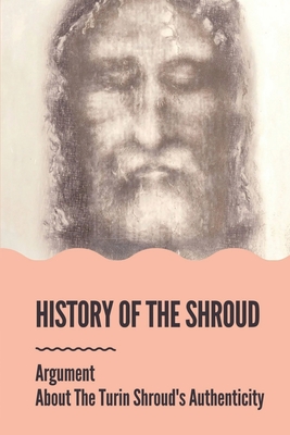 Coperta cărții 'History Of The Shroud: Argument About The Turin Shroud's Authenticity: History Of The Shroud Of Turin - Noah Greenman'