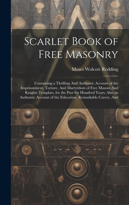 Scarlet Book of Free Masonry: Containing a Thrilling And Authentic Account of the Imprisonment, Torture, And Martyrdom of Free Masons And Knights Te - Moses Wolcott Redding