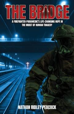 Poza produsului The Bridge: A Firefighter-Paramedic's Life-Changing Hope in the Midst of Human Tragedy - Nathan R. Peacock