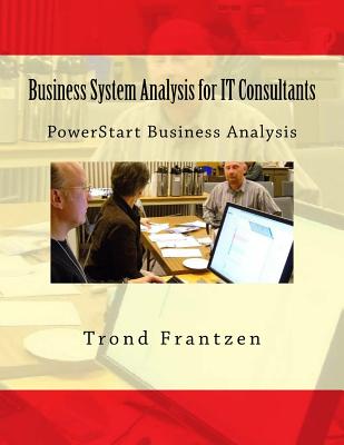 Business System Analysis for IT Consultants: PowerStart Business Analysis - Trond Frantzen