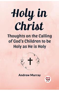 Coperta cărții 'Holy in Christ Thoughts on the Calling of God's Children to be Holy as He is Holy - Andrew Murray'