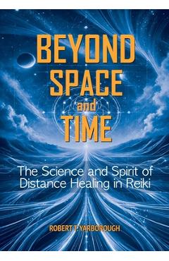 Coperta cărții 'Beyond Space and Time: The Science and Spirit of Distance Healing in Reiki - Robert T. Yarborough'