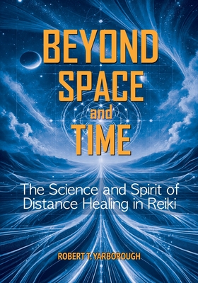 Coperta cărții 'Beyond Space and Time: The Science and Spirit of Distance Healing in Reiki - Robert T. Yarborough'