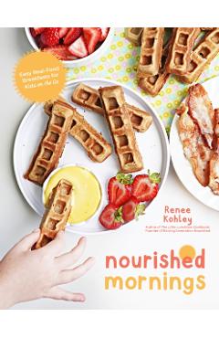 Nourished Mornings: Easy Real-Food Breakfasts for Kids on the Go - Renee Kohley