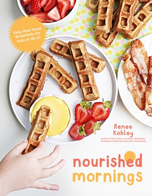 Nourished Mornings: Easy Real-Food Breakfasts for Kids on the Go - Renee Kohley