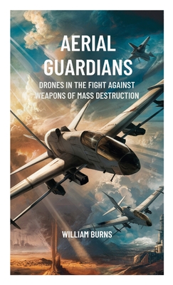 Aerial Guardians: Drones in the Fight Against Weapons of Mass Destruction - William Burns