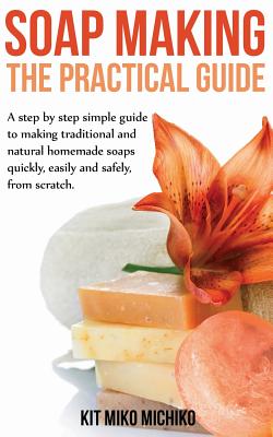 Coperta cărții 'Soap Making: The Practical Guide: A steps-by-step simple guide to making traditional and natural homemade soaps'