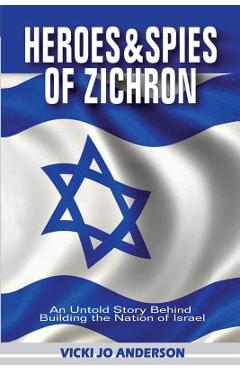 Coperta cărții 'Heroes and Spies of Zichron: An Untold Story Behind Building the Nation of Israel - Vicki Jo Anderson'