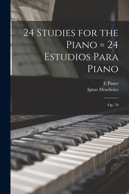 24 Studies for the Piano = 24 Estudios Para Piano: Op. 70 - Ignaz Moscheles