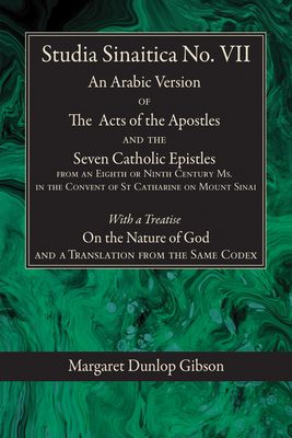 Studia Sinaitica No. VII: An Arabic Version of the Acts of the Apostles and the Seven Catholic Epistles from an Eighth or Ninth Century Ms. in t - Margaret Dunlop Gibson