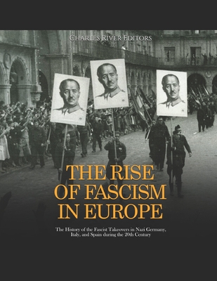 The Rise of Fascism in Europe: The History of the Fascist Takeovers in Nazi Germany, Italy, and Spain during the 20th Century -