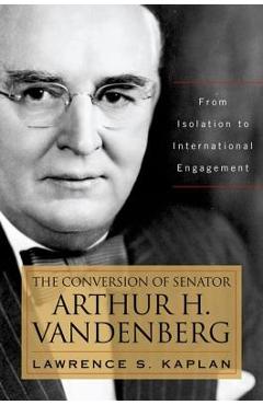 Coperta cărții 'The Conversion of Senator Arthur H. Vandenberg: From Isolation to International Engagement - Lawrence S. Kaplan'