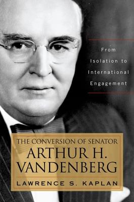 Coperta cărții 'The Conversion of Senator Arthur H. Vandenberg: From Isolation to International Engagement - Lawrence S. Kaplan'