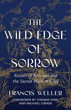 Poza produsului The Wild Edge of Sorrow: Rituals of Renewal and the Sacred Work of Grief - Francis Weller