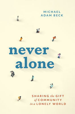 Never Alone: Sharing the Gift of Community in a Lonely World - Michael Adam Beck