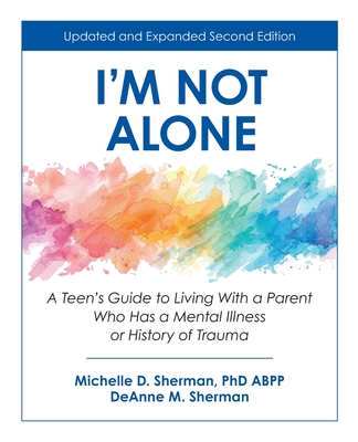 I'm Not Alone: A Teen's Guide to Living with a Parent Who Has a Mental Illness or History of Trauma - Michelle Sherman