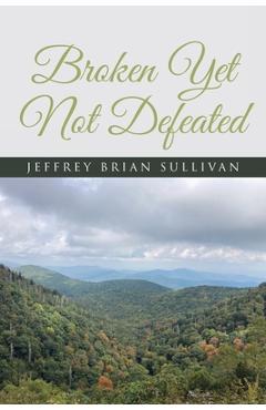 Coperta cărții 'Broken Yet Not Defeated - Jeffrey Brian Sullivan'