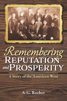 Remembering Reputation and Prosperity: A Story of the American West - A. G. Roeber