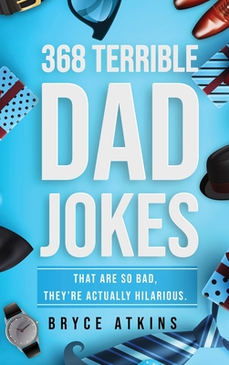 368 Terrible Dad Jokes: That Are So Bad, They're Actually Hilarious. - Bryce Atkins