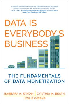 Data Is Everybody's Business: The Fundamentals of Data Monetization - Barbara H. Wixom