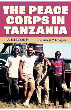 The Peace Corps in Tanzania: A History - Lawrence E. Y. Mbogoni