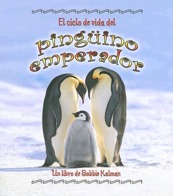 El Ciclo de Vida del Pingüino Emperador (the Life Cycle of an Emperor Penguin) - Bobbie Kalman