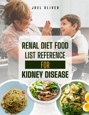 Renal Diet Food List Reference for Kidney Disease: The Complete Guide to Kidney-Friendly Foods, Nutritional Strategies, and Recipes for Managing Chron - Joel Oliver