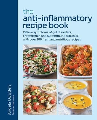 The Anti-Inflammatory Recipe Book: Relieve Symptoms of Gut Disorders, Chronic Pain and Auto-Immune Diseases with Over 100 Fresh and Nutrutious Recipes - Angela Dowden