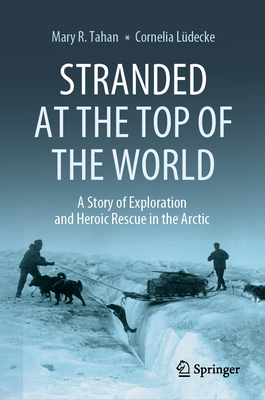Stranded at the Top of the World: A Story of Exploration and Heroic Rescue in the Arctic - Mary R. Tahan