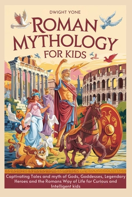 Roman Mythology for Kids: Captivating Tales and myth of Gods, Goddesses, Legendary Heroes and the Romans Way of Life for Curious and Intelligent - Dwight Yone