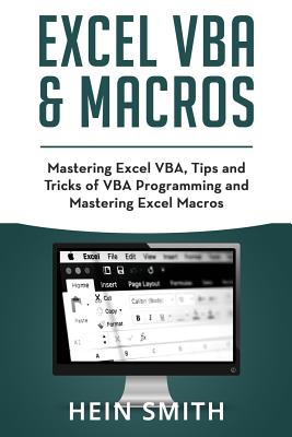 Excel VBA & Excel Macros: Mastering Excel VBA, Tips and Tricks of VBA Programming and Mastering Excel Macros - Hein Smith