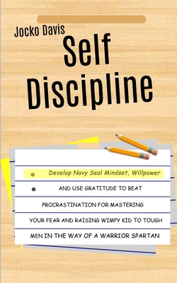 Self Discipline: Develop Navy Seal Mindset, Willpower And Use Gratitude To Beat Procrastination For Mastering Your Fear And Raising Wim - Jocko Davis