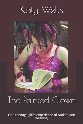 The Painted Clown: One teenage girl's experience of Autism and masking. - Katy Wells