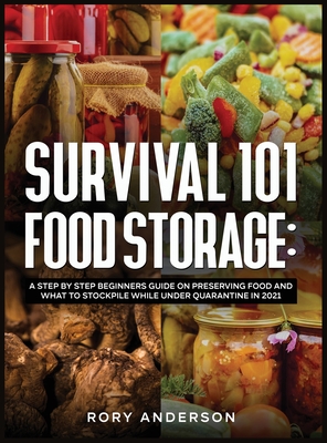 Survival 101 Food Storage: A Step by Step Beginners Guide on Preserving Food and What to Stockpile While Under Quarantine in 2021 - Rory Anderson