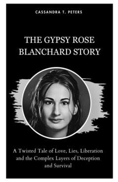 Poza produsului The Gypsy Rose Blanchard Story: A Twisted Tale of Love, Lies, Liberation and the Complex Layers of Deception and Survival - Cassandra T. Peters