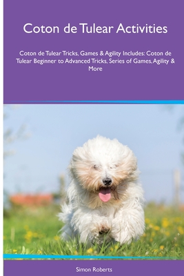 Coton de Tulear Activities Coton de Tulear Tricks, Games & Agility. Includes: Coton de Tulear Beginner to Advanced Tricks, Series of Games, Agility an - Simon Roberts