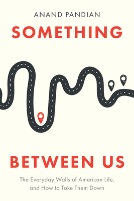 Something Between Us: The Everyday Walls of American Life, and How to Take Them Down - Anand Pandian