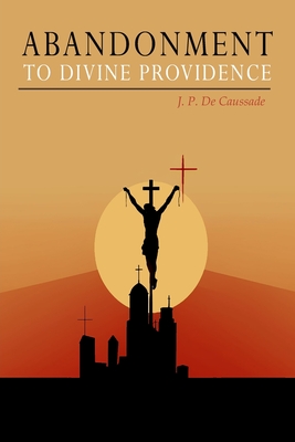 Abandonment to Divine Providence - Jean Pierre De Caussade