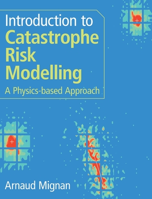 Introduction to Catastrophe Risk Modelling: A Physics-Based Approach - Arnaud Mignan