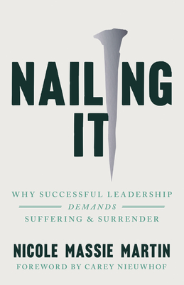Nailing It: Why Successful Leadership Demands Suffering and Surrender - Nicole Massie Martin