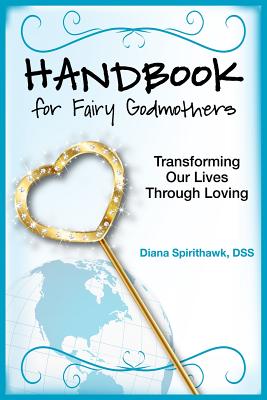 Handbook for Fairy Godmothers: Transforming our Lives Through Loving - Diana Spirithawk