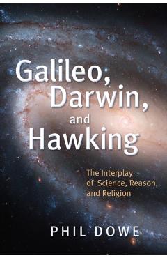 Galileo, Darwin, and Hawking: The Interplay of Science, Reason, and Religion - Phil Dowe