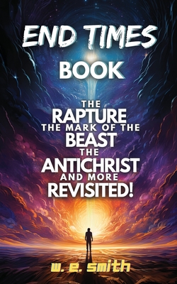Coperta cărții 'End Times Book: The Rapture, The Mark of the Beast, The Antichrist and more Revisited! - W. E. Smith'
