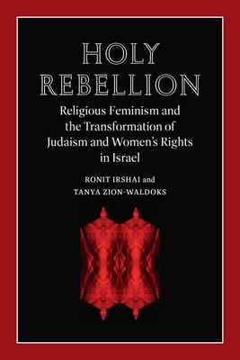Holy Rebellion: Religious Feminism and the Transformation of Judaism and Women's Rights in Israel - Ronit Irshai