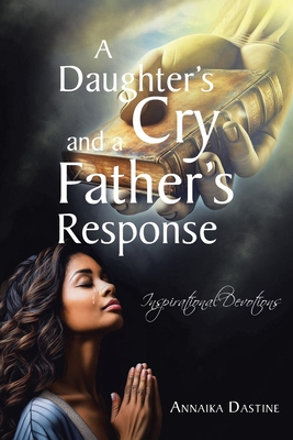 Coperta cărții 'A Daughter's Cry and a Father's Response: Inspirational Devotions - Annaika Dastine'