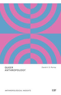 Queer Anthropology: Anthropological Insights - David A. B. Murray